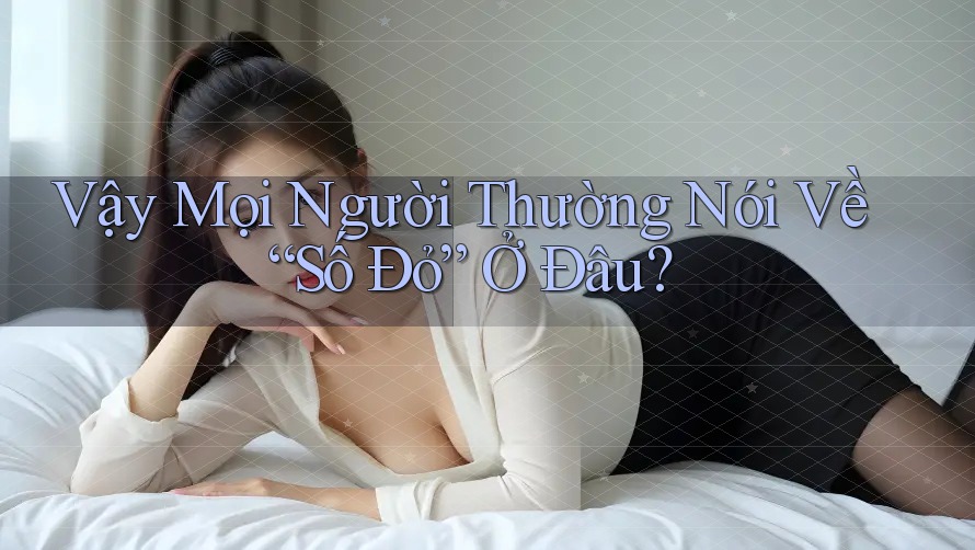 Vậy Mọi Người Thường Nói Về “Số Đỏ” Ở Đâu? Vậy Mọi Người Thường Nói Về “Số Đỏ” Ở Đâu?