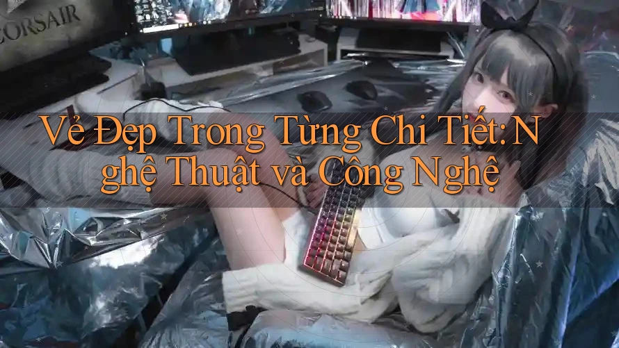 Vẻ Đẹp Trong Từng Chi Tiết: Nghệ Thuật và Công Nghệ Vẻ Đẹp Trong Từng Chi Tiết: Nghệ Thuật và Công Nghệ