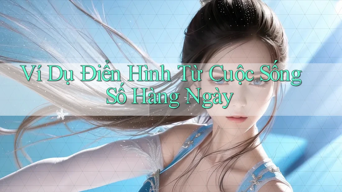 Ví Dụ Điển Hình Từ Cuộc Sống Số Hàng Ngày Ví Dụ Điển Hình Từ Cuộc Sống Số Hàng Ngày