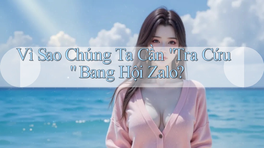 Vì Sao Chúng Ta Cần “Tra Cứu” Bang Hội Zalo? Vì Sao Chúng Ta Cần “Tra Cứu” Bang Hội Zalo?