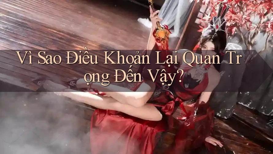 Vì Sao Điều Khoản Lại Quan Trọng Đến Vậy? Vì Sao Điều Khoản Lại Quan Trọng Đến Vậy?
