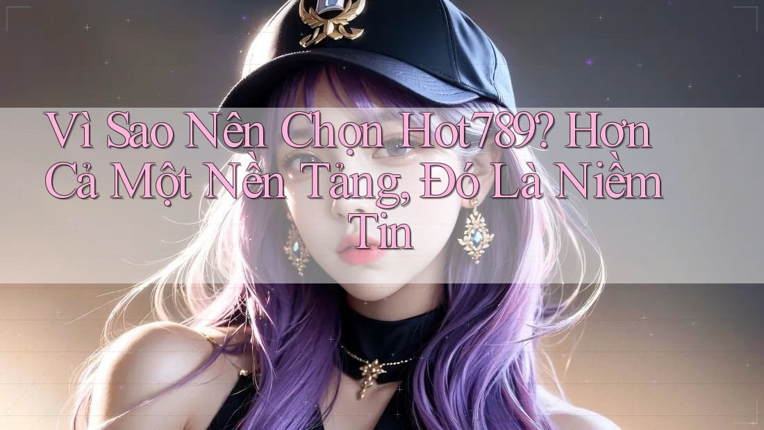 Vì Sao Nên Chọn Hot789? Hơn Cả Một Nền Tảng, Đó Là Niềm Tin Vì Sao Nên Chọn Hot789? Hơn Cả Một Nền Tảng, Đó Là Niềm Tin