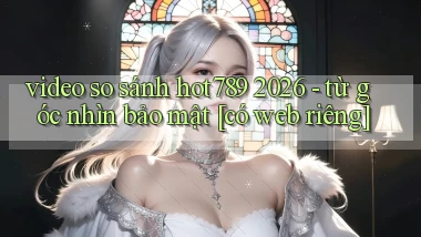 video so sánh hot789 2026   từ góc nhìn bảo mật [có web riêng]