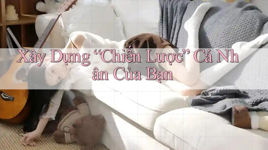 Xây Dựng Chiến Lược Cá Nhân Của Bạn Xây Dựng Chiến Lược Cá Nhân Của Bạn