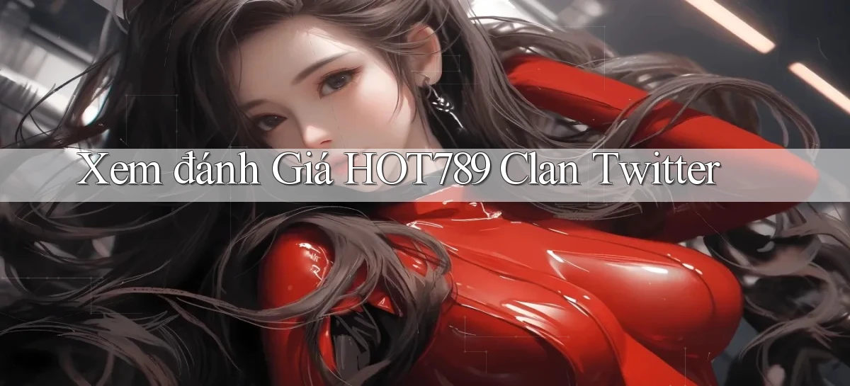 xem đánh giá hot789 clan twitter