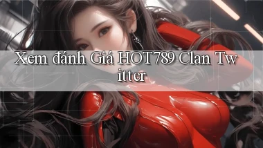 xem đánh giá hot789 clan twitter