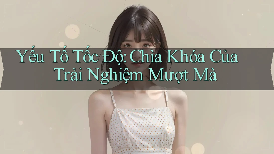 Yếu Tố Tốc Độ: Chìa Khóa Của Trải Nghiệm Mượt Mà Yếu Tố Tốc Độ: Chìa Khóa Của Trải Nghiệm Mượt Mà